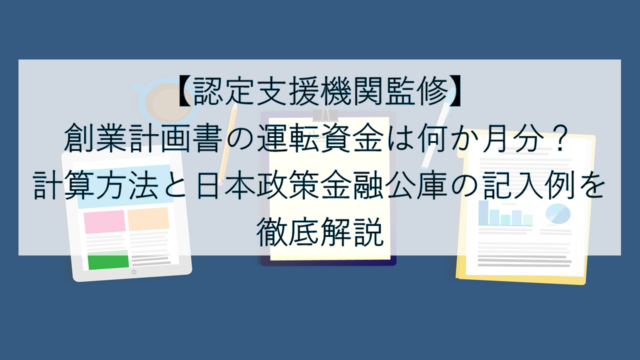 【認定支援機関監修】創業計画書の運転資金は何か月分？計算方法と日本政策金融公庫の記入例を徹底解説